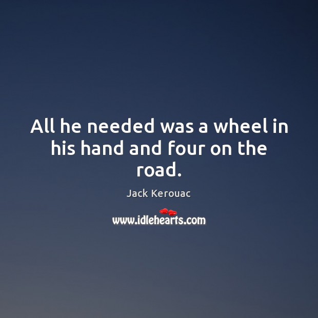 All he needed was a wheel in his hand and four on the road. Jack Kerouac Picture Quote