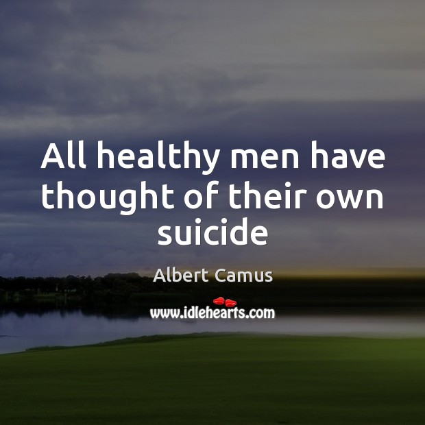 All healthy men have thought of their own suicide Albert Camus Picture Quote