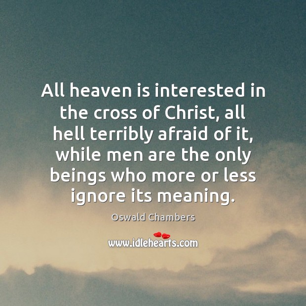All heaven is interested in the cross of Christ, all hell terribly Oswald Chambers Picture Quote