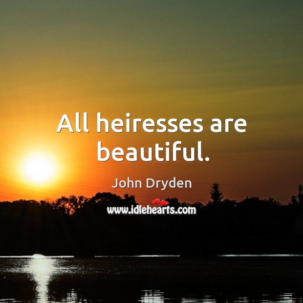 All heiresses are beautiful. John Dryden Picture Quote