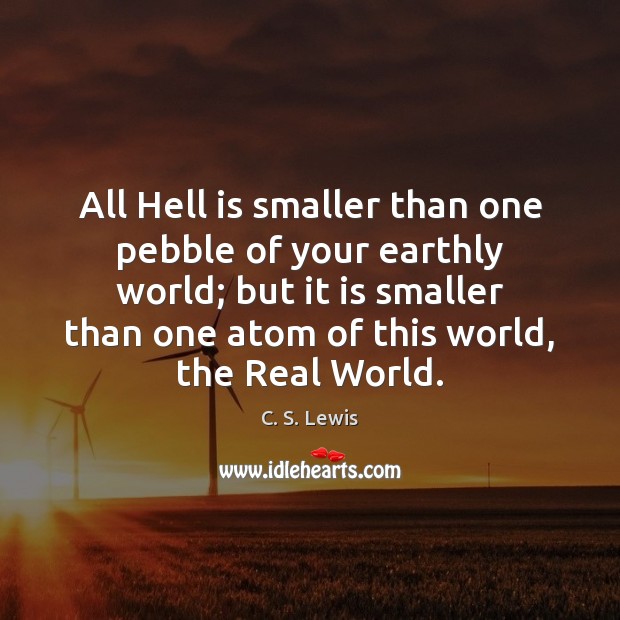 All Hell is smaller than one pebble of your earthly world; but C. S. Lewis Picture Quote