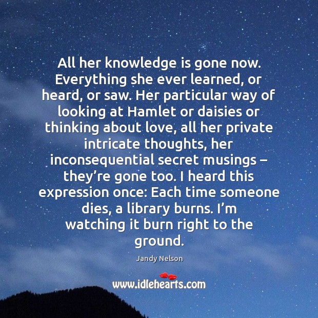 All her knowledge is gone now. Everything she ever learned, or heard, Knowledge Quotes Image