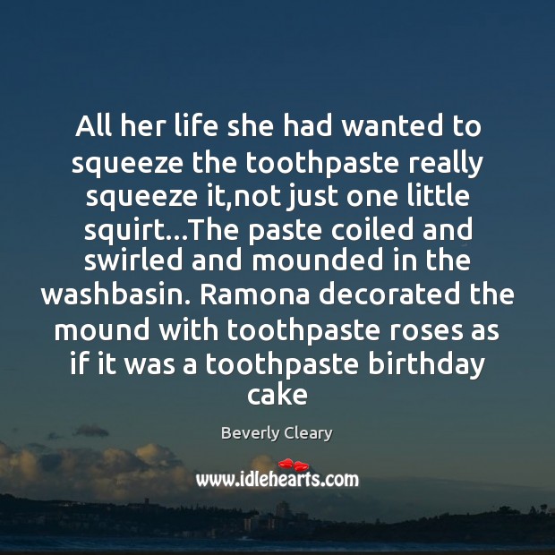 All her life she had wanted to squeeze the toothpaste really squeeze Beverly Cleary Picture Quote