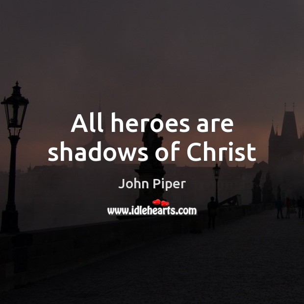 All heroes are shadows of Christ John Piper Picture Quote