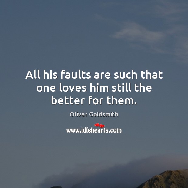 All his faults are such that one loves him still the better for them. Oliver Goldsmith Picture Quote