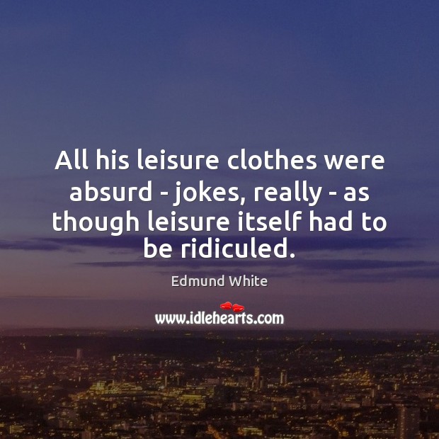 All his leisure clothes were absurd – jokes, really – as though Edmund White Picture Quote