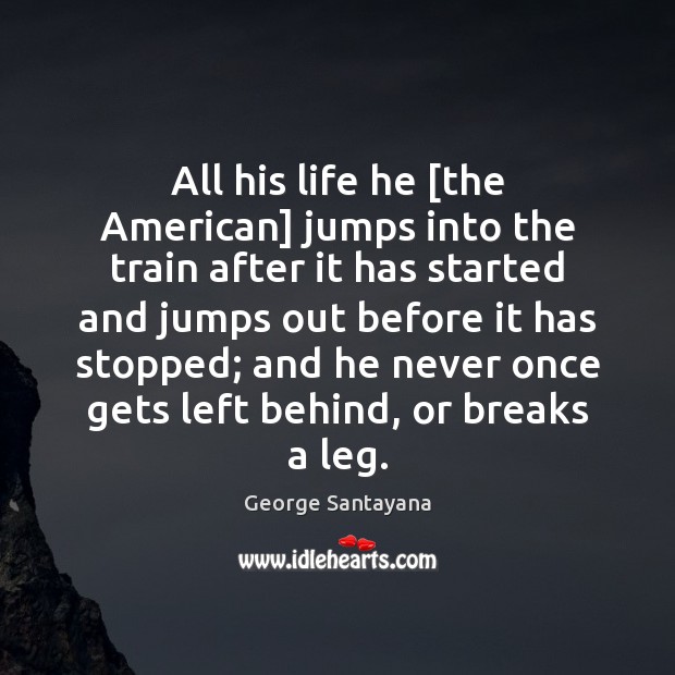All his life he [the American] jumps into the train after it George Santayana Picture Quote