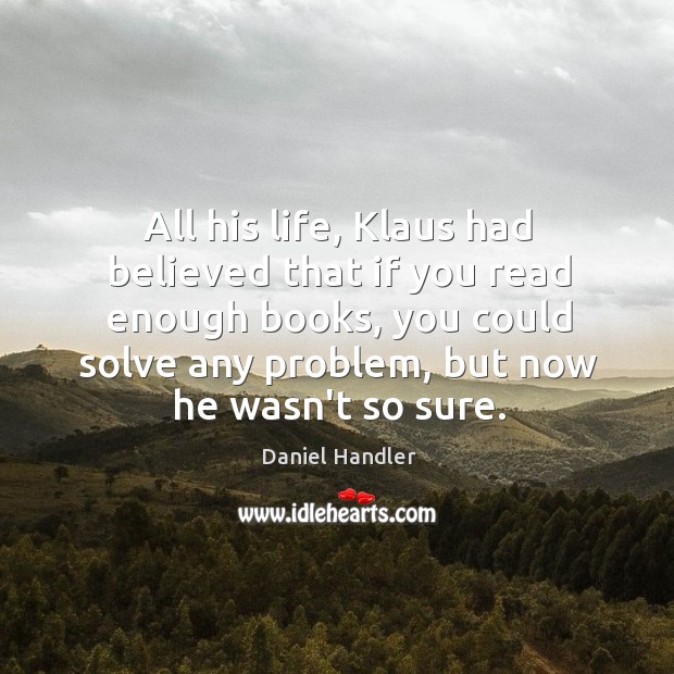 All his life, Klaus had believed that if you read enough books, Daniel Handler Picture Quote