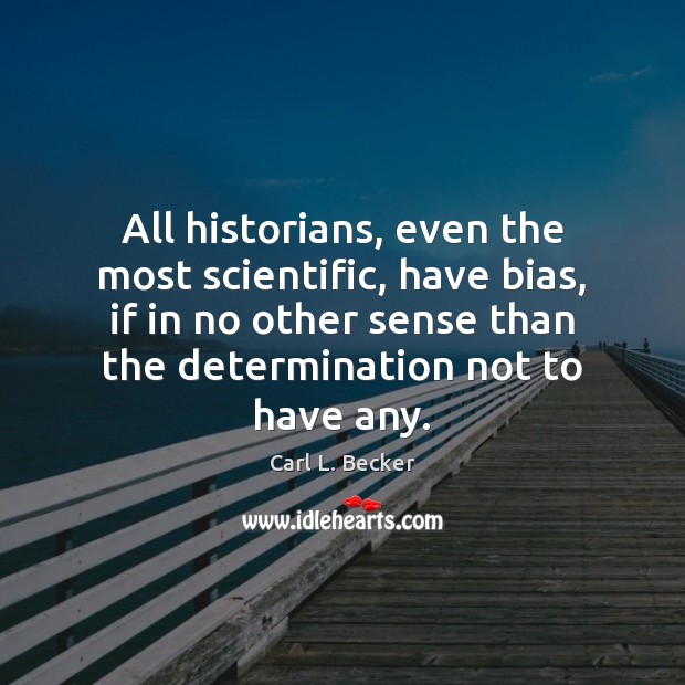 All historians, even the most scientific, have bias, if in no other Carl L. Becker Picture Quote