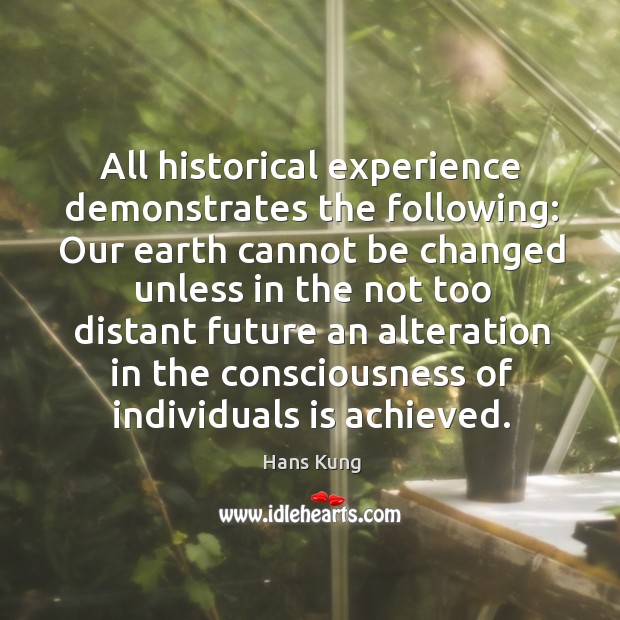 All historical experience demonstrates the following: our earth cannot be changed unless Hans Kung Picture Quote