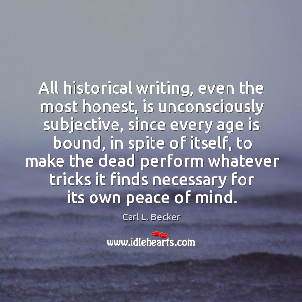 All historical writing, even the most honest, is unconsciously subjective, since every Carl L. Becker Picture Quote