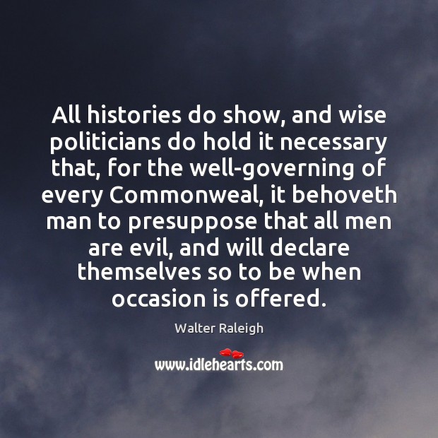 All histories do show, and wise politicians do hold it necessary that, Walter Raleigh Picture Quote