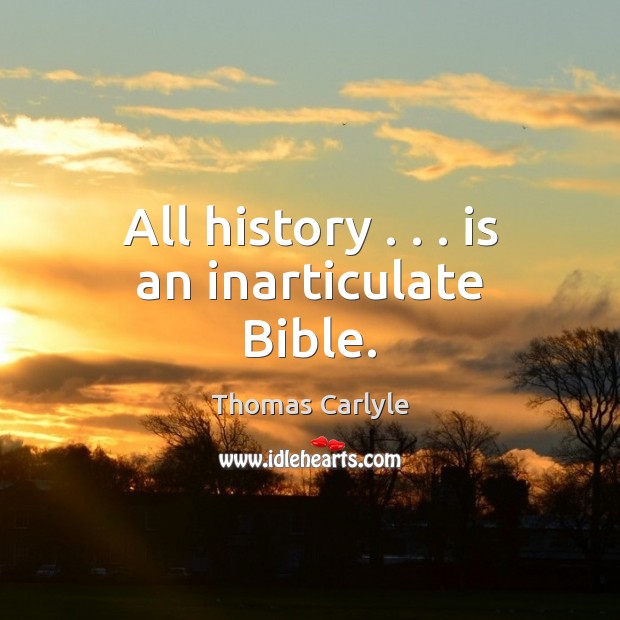 All history . . . is an inarticulate Bible. Thomas Carlyle Picture Quote