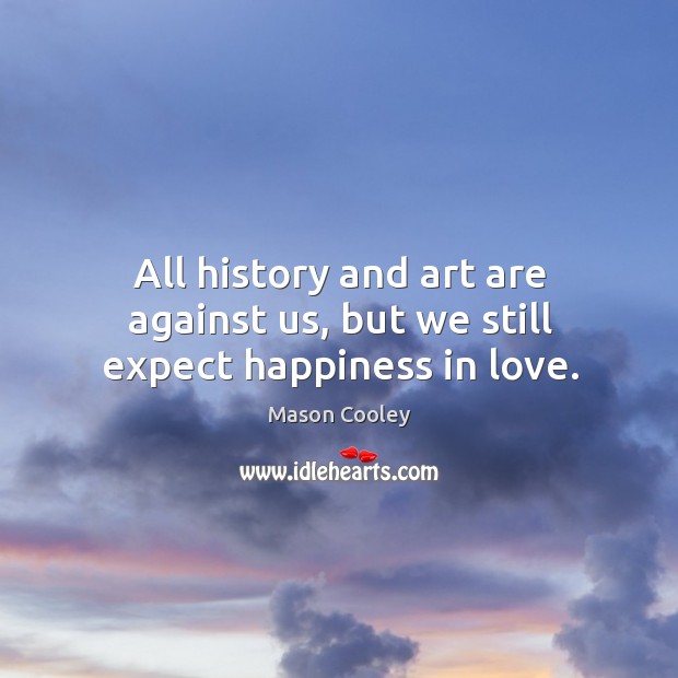 All history and art are against us, but we still expect happiness in love. Mason Cooley Picture Quote