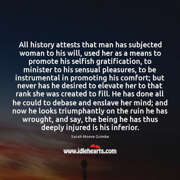 All history attests that man has subjected woman to his will, used Sarah Moore Grimke Picture Quote