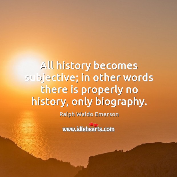 All history becomes subjective; in other words there is properly no history, only biography. Ralph Waldo Emerson Picture Quote