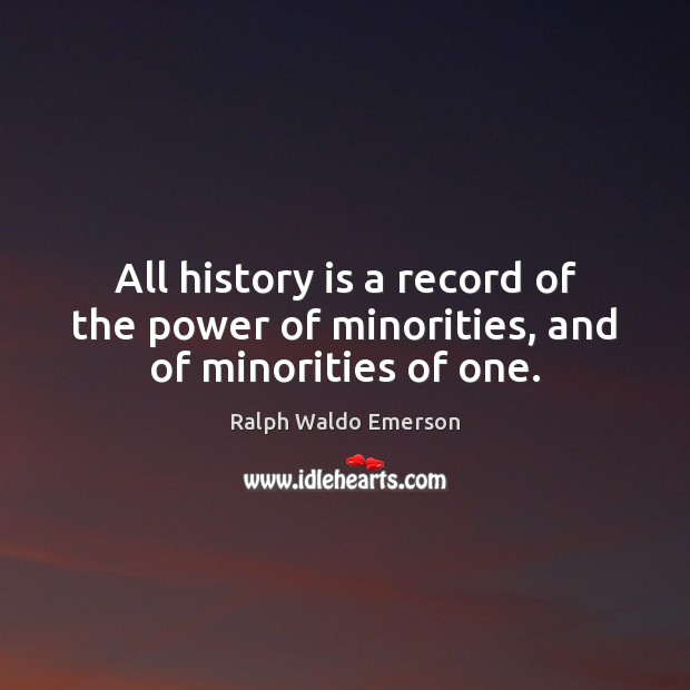 All history is a record of the power of minorities, and of minorities of one. History Quotes Image