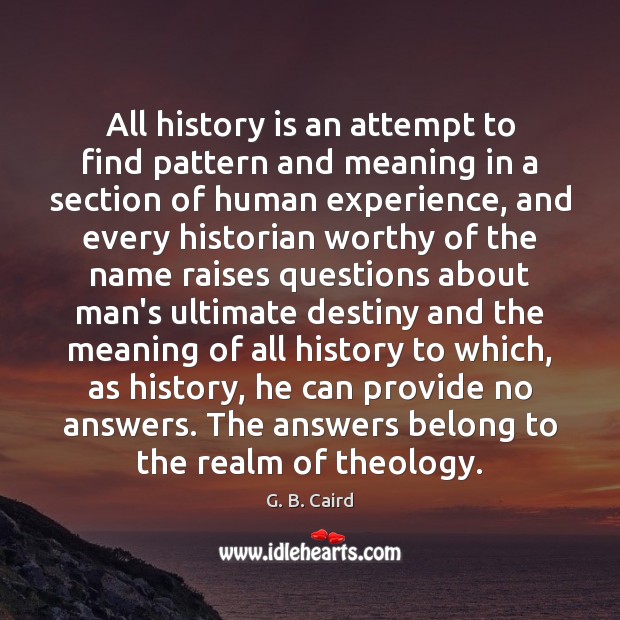 All history is an attempt to find pattern and meaning in a History Quotes Image
