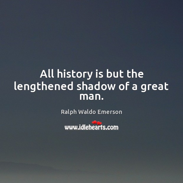 All history is but the lengthened shadow of a great man. Image
