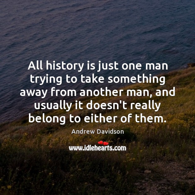 All history is just one man trying to take something away from History Quotes Image