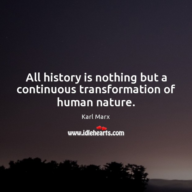All history is nothing but a continuous transformation of human nature. Karl Marx Picture Quote