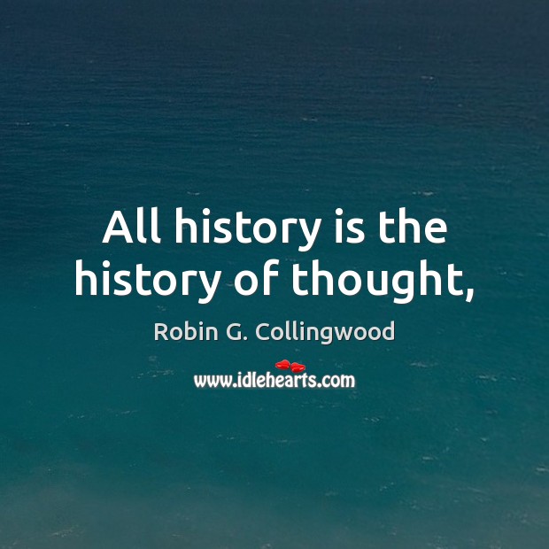 All history is the history of thought, Robin G. Collingwood Picture Quote