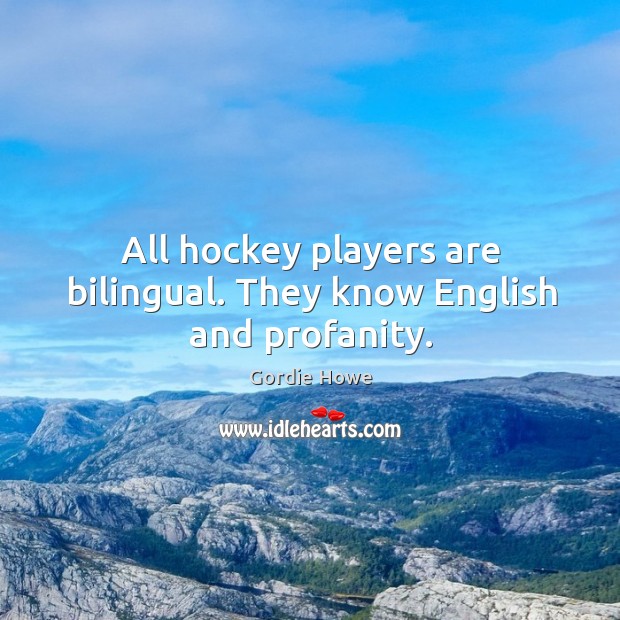 All hockey players are bilingual. They know english and profanity. Gordie Howe Picture Quote