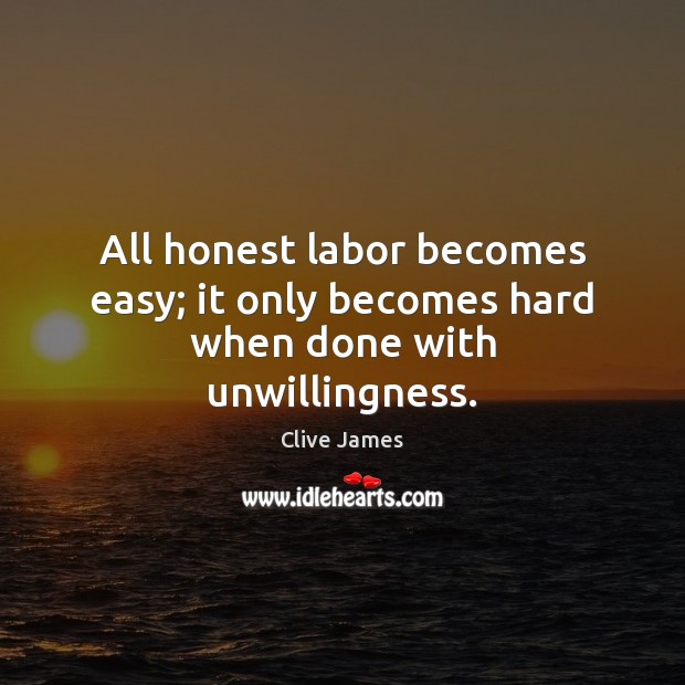All honest labor becomes easy; it only becomes hard when done with unwillingness. Image