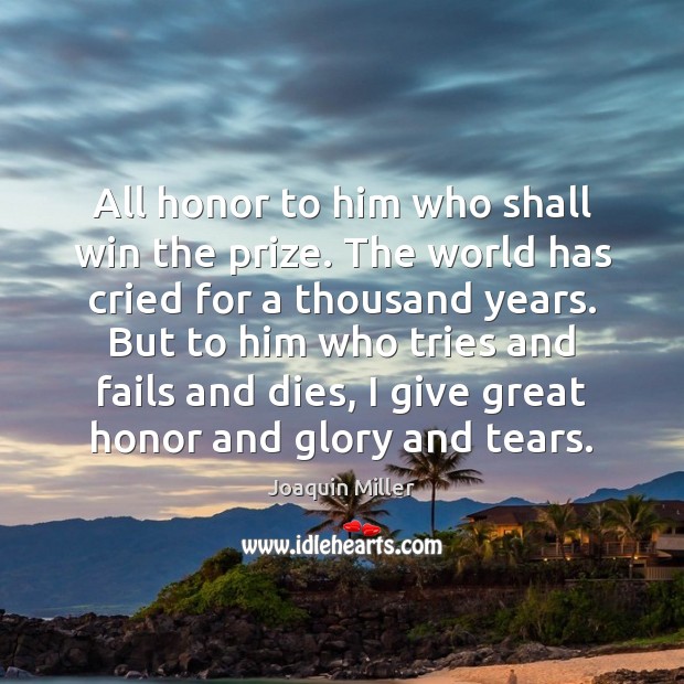 All honor to him who shall win the prize. The world has Joaquin Miller Picture Quote