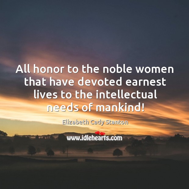 All honor to the noble women that have devoted earnest lives to Elizabeth Cady Stanton Picture Quote