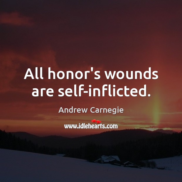 All honor’s wounds are self-inflicted. Andrew Carnegie Picture Quote