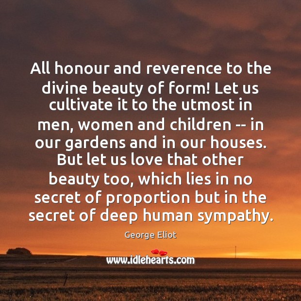 All honour and reverence to the divine beauty of form! Let us George Eliot Picture Quote