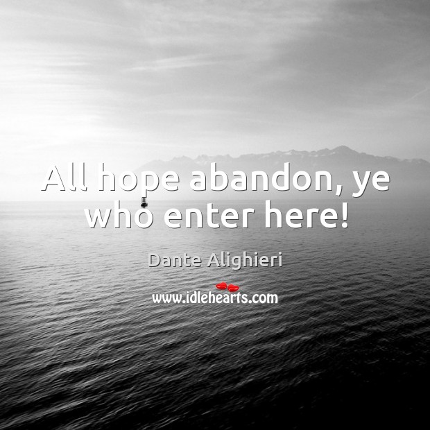 All hope abandon, ye who enter here! Dante Alighieri Picture Quote