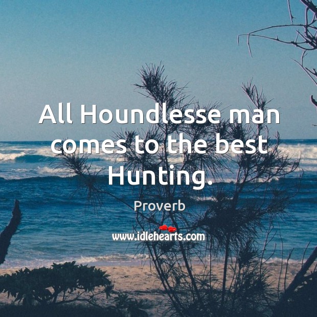 All houndlesse man comes to the best hunting. Image