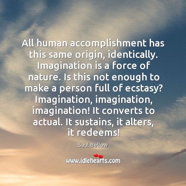 All human accomplishment has this same origin, identically. Imagination is a force Saul Bellow Picture Quote