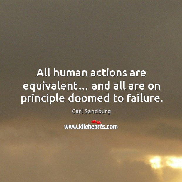 All human actions are equivalent… and all are on principle doomed to failure. Carl Sandburg Picture Quote
