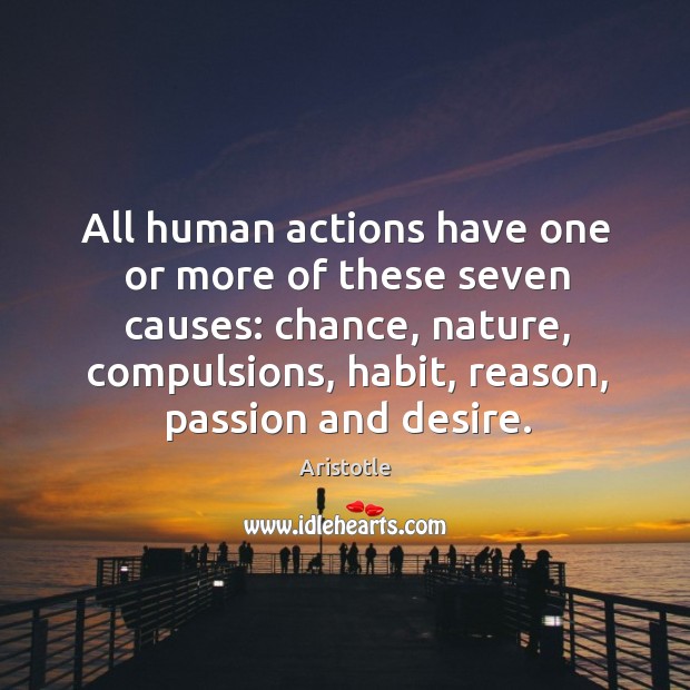 All human actions have one or more of these seven causes: chance, nature, compulsions, habit, reason, passion and desire. Image