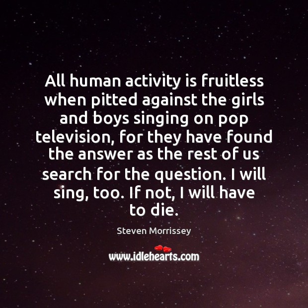 All human activity is fruitless when pitted against the girls and boys Steven Morrissey Picture Quote
