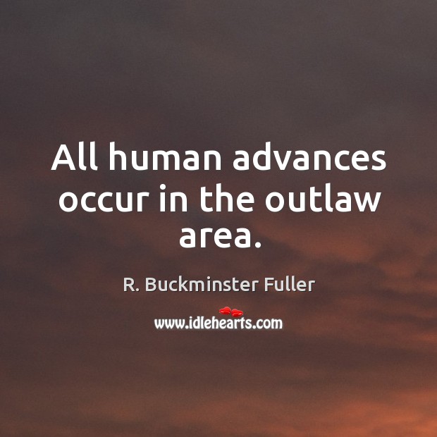 All human advances occur in the outlaw area. 