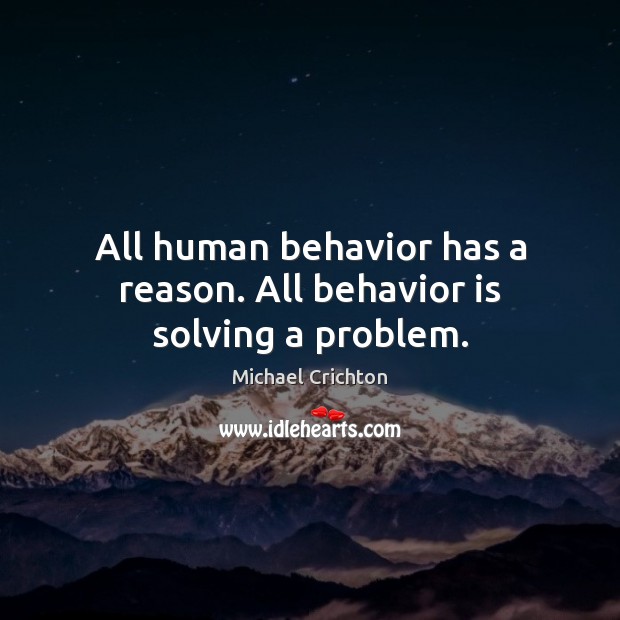 All human behavior has a reason. All behavior is solving a problem. Michael Crichton Picture Quote