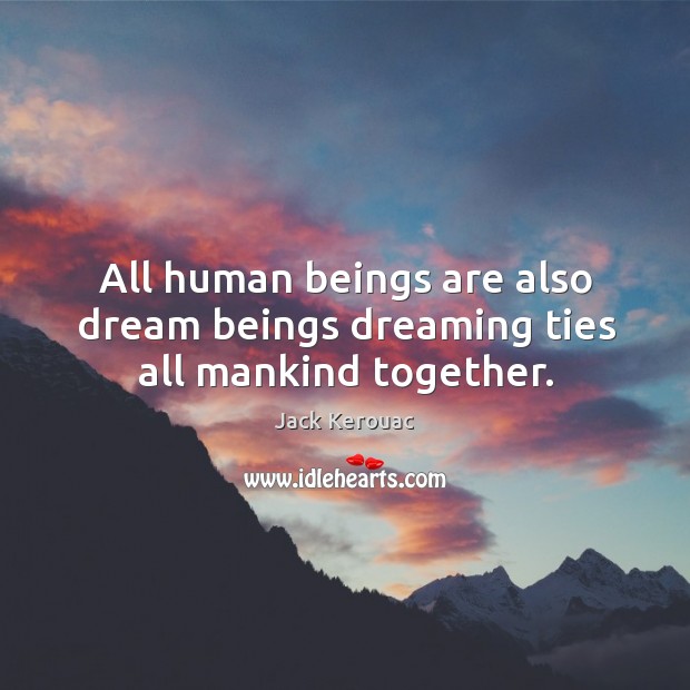 All human beings are also dream beings dreaming ties all mankind together. Jack Kerouac Picture Quote