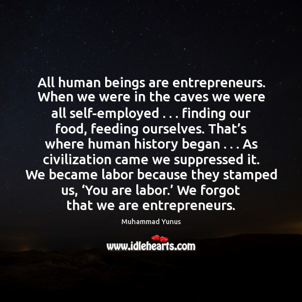All human beings are entrepreneurs. When we were in the caves we Muhammad Yunus Picture Quote