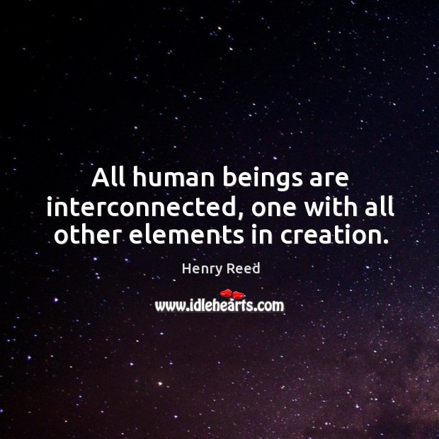 All human beings are interconnected, one with all other elements in creation. Henry Reed Picture Quote