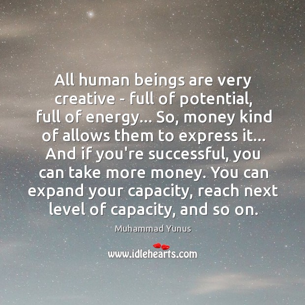 All human beings are very creative – full of potential, full of Muhammad Yunus Picture Quote