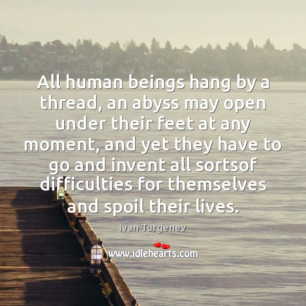 All human beings hang by a thread, an abyss may open under Ivan Turgenev Picture Quote