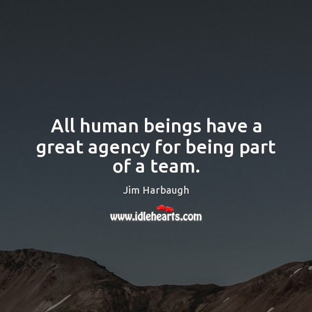 All human beings have a great agency for being part of a team. Jim Harbaugh Picture Quote