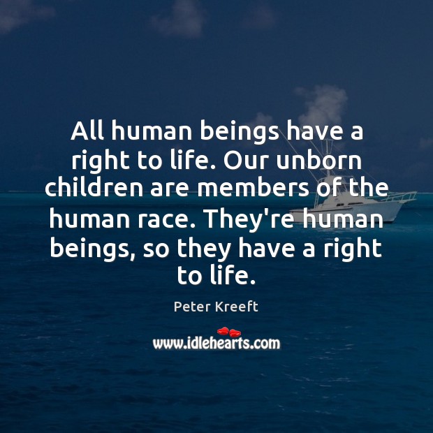 All human beings have a right to life. Our unborn children are Peter Kreeft Picture Quote