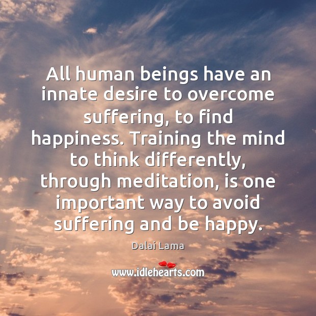 All human beings have an innate desire to overcome suffering, to find Dalai Lama Picture Quote