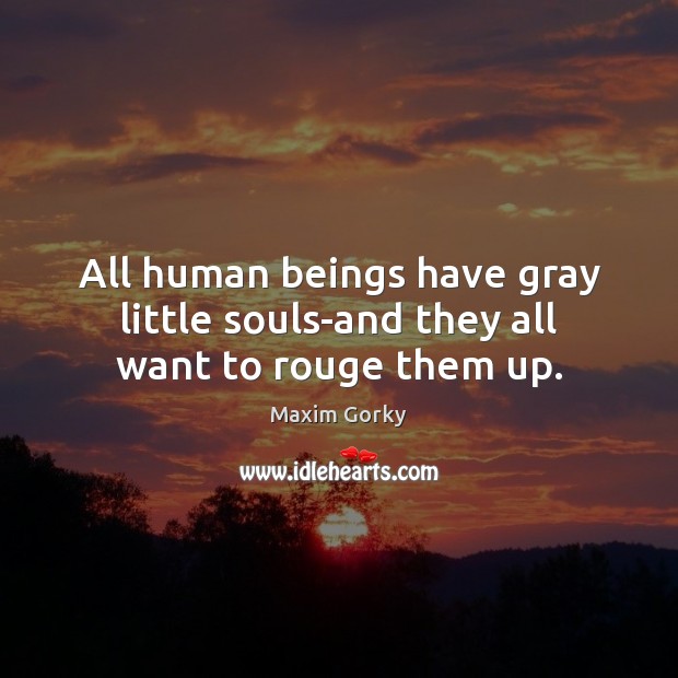 All human beings have gray little souls-and they all want to rouge them up. Image