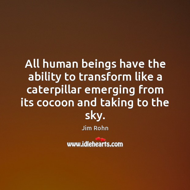 All human beings have the ability to transform like a caterpillar emerging Ability Quotes Image